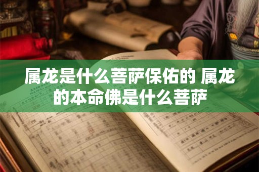 属龙是什么菩萨保佑的 属龙的本命佛是什么菩萨