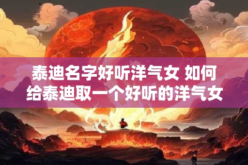 泰迪名字好听洋气女 如何给泰迪取一个好听的洋气女孩名字