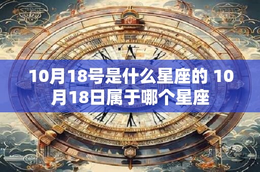 10月18号是什么星座的 10月18日属于哪个星座