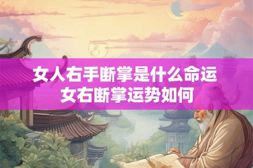 女人右手断掌是什么命运 女右断掌运势如何