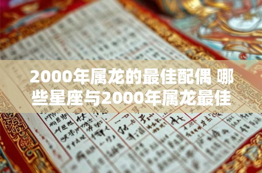 2000年属龙的最佳配偶 哪些星座与2000年属龙最佳配对