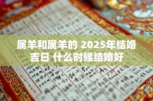 属羊和属羊的 2025年结婚吉日 什么时候结婚好