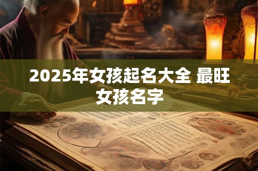 2025年女孩起名大全 最旺女孩名字