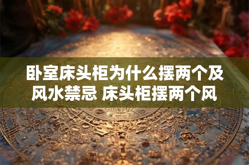 卧室床头柜为什么摆两个及风水禁忌 床头柜摆两个风水禁忌