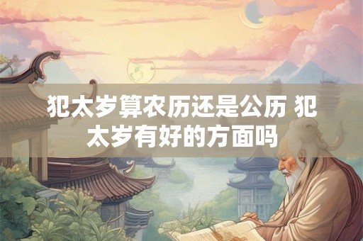 犯太岁算农历还是公历 犯太岁有好的方面吗