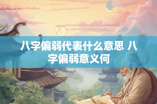 八字偏弱代表什么意思 八字偏弱意义何