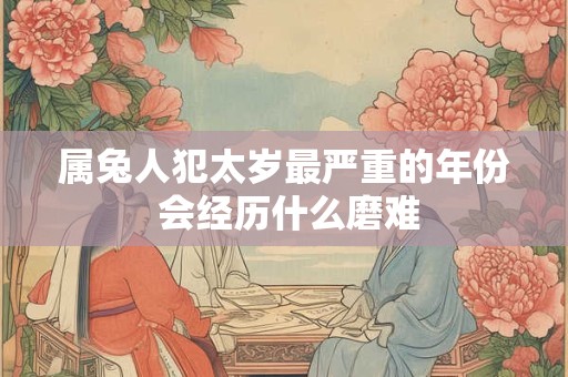 属兔人犯太岁最严重的年份 会经历什么磨难