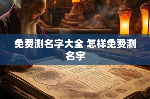 免费测名字大全 怎样免费测名字