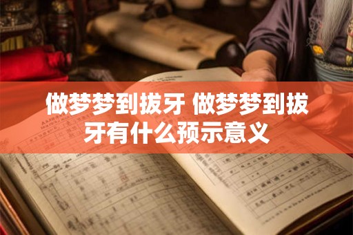 做梦梦到拔牙 做梦梦到拔牙有什么预示意义