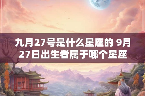 九月27号是什么星座的 9月27日出生者属于哪个星座