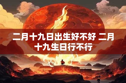 二月十九日出生好不好 二月十九生日行不行