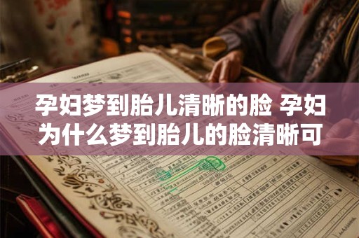 孕妇梦到胎儿清晰的脸 孕妇为什么梦到胎儿的脸清晰可见