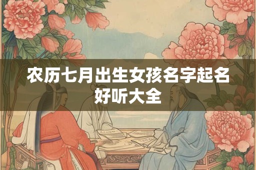 农历七月出生女孩名字起名好听大全 农历七月出生女孩名字起名好听大全