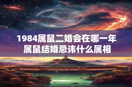 1984属鼠二婚会在哪一年 属鼠结婚忌讳什么属相