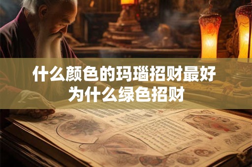什么颜色的玛瑙招财最好 为什么绿色招财