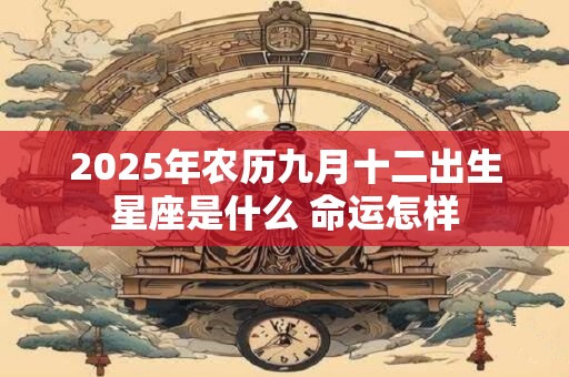 2026年农历九月十二出生星座是什么 命运怎样 2026年农历九月十二出生星座是什么 命运怎样