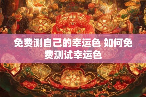 免费测自己的幸运色 如何免费测试幸运色