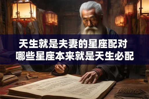 天生就是夫妻的星座配对 哪些星座本来就是天生必配的