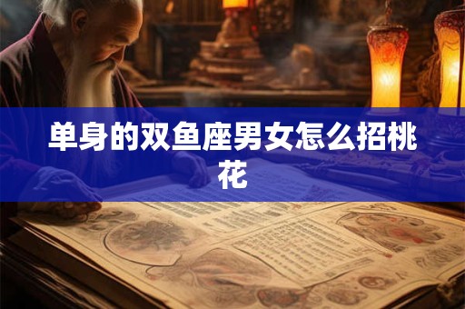 单身的双鱼座男女怎么招桃花