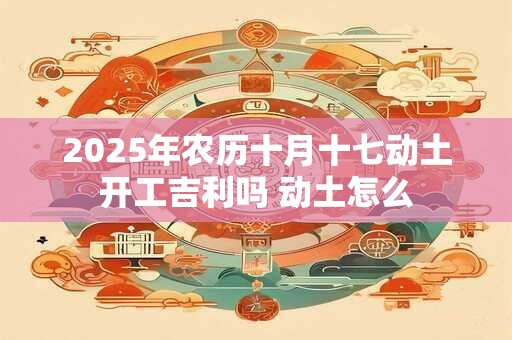 2026年农历十月十七动土开工吉利吗 动土怎么