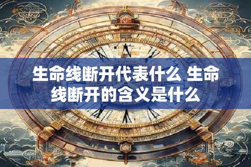 生命线断开代表什么 生命线断开的含义是什么