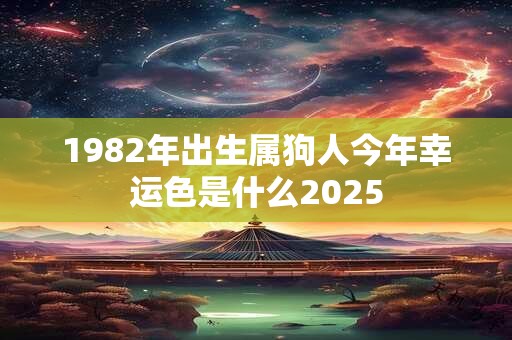 1982年出生属狗人今年幸运色是什么2025