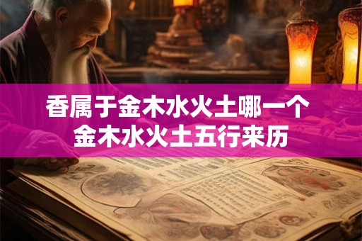 香属于金木水火土哪一个 金木水火土五行来历