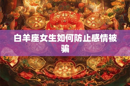 白羊座女生如何防止感情被骗