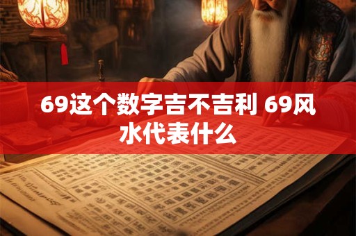 69这个数字吉不吉利 69风水代表什么