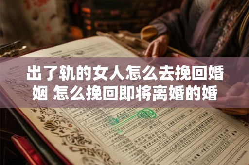 出了轨的女人怎么去挽回婚姻 怎么挽回即将离婚的婚姻