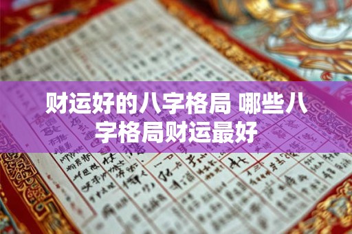 财运好的八字格局 哪些八字格局财运最好