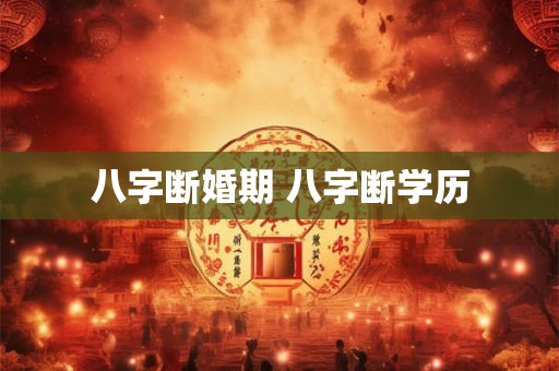 八字断婚期 八字断学历