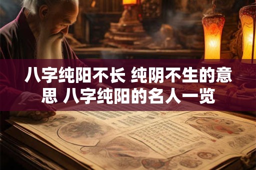 八字纯阳不长 纯阴不生的意思 八字纯阳的名人一览