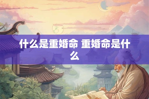 什么是重婚命 重婚命是什么
