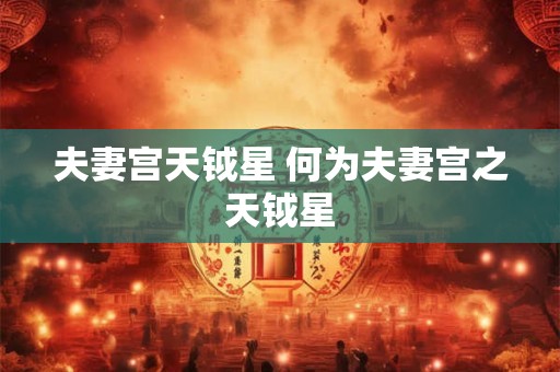 夫妻宫天钺星 何为夫妻宫之天钺星