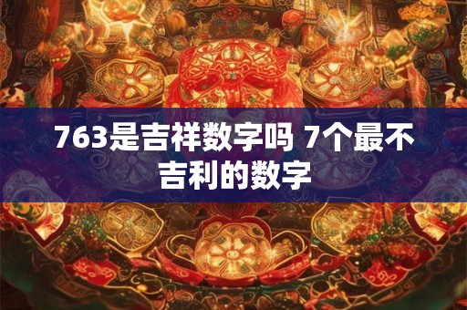 763是吉祥数字吗 7个最不吉利的数字