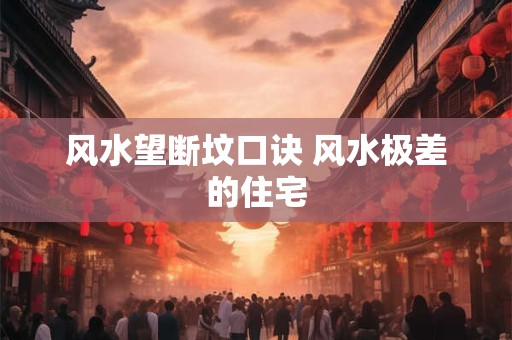 风水望断坟口诀 风水极差的住宅