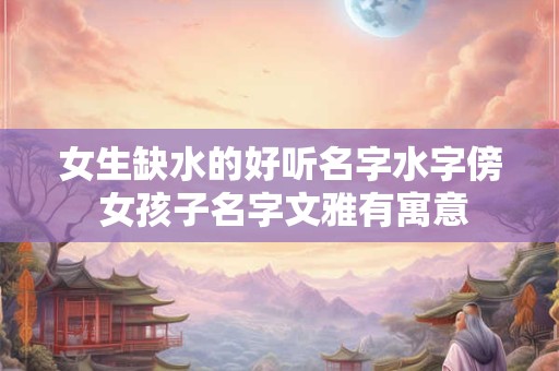女生缺水的好听名字水字傍 女孩子名字文雅有寓意