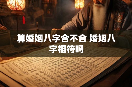 算婚姻八字合不合 婚姻八字相符吗