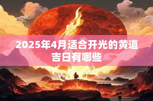 2025年4月适合开光的黄道吉日有哪些 2025年4月适合开光的黄道吉日有哪些