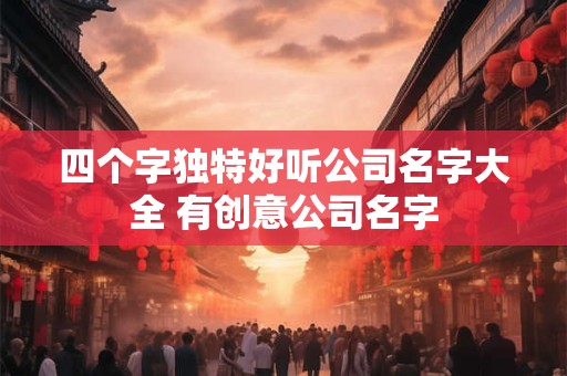 四个字独特好听公司名字大全 有创意公司名字