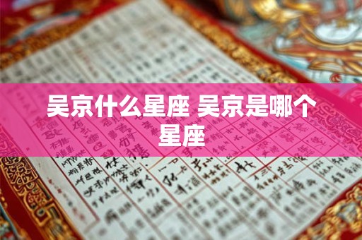 吴京什么星座 吴京是哪个星座