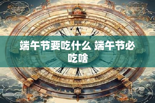端午节要吃什么 端午节必吃啥