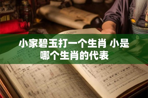 小家碧玉打一个生肖 小是哪个生肖的代表