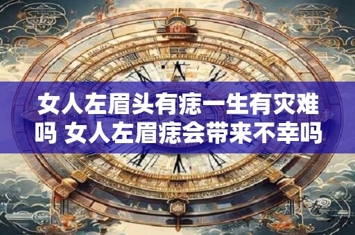 女人左眉头有痣一生有灾难吗 女人左眉痣会带来不幸吗