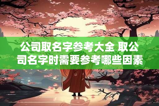 公司取名字参考大全 取公司名字时需要参考哪些因素