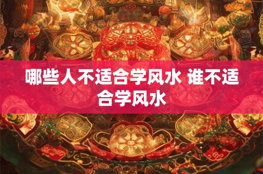 哪些人不适合学风水 谁不适合学风水