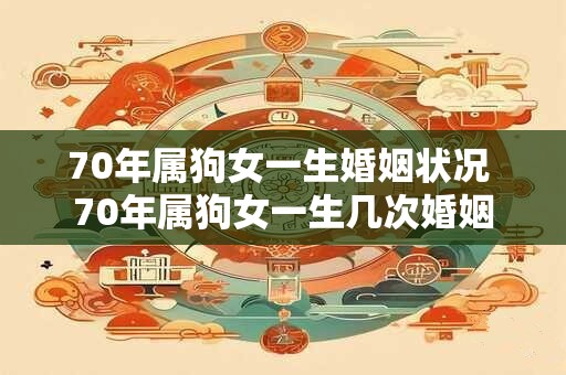 70年属狗女一生婚姻状况 70年属狗女一生几次婚姻