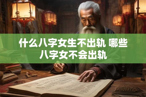 什么八字女生不出轨 哪些八字女不会出轨