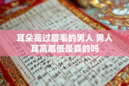 耳朵高过眉毛的男人 男人耳高眉低是真的吗